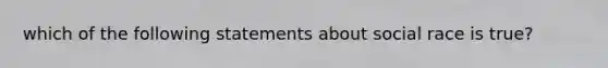 which of the following statements about social race is true?