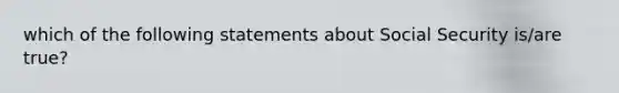 which of the following statements about Social Security is/are true?