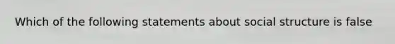 Which of the following statements about social structure is false