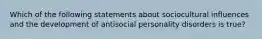 Which of the following statements about sociocultural influences and the development of antisocial personality disorders is true?