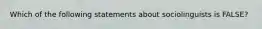 Which of the following statements about sociolinguists is FALSE?