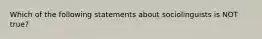 Which of the following statements about sociolinguists is NOT true?