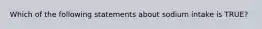 Which of the following statements about sodium intake is TRUE?