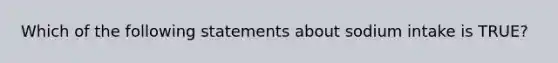 Which of the following statements about sodium intake is TRUE?