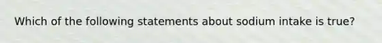 Which of the following statements about sodium intake is true?