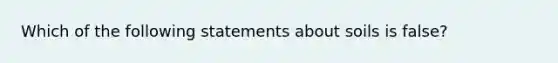 Which of the following statements about soils is false?