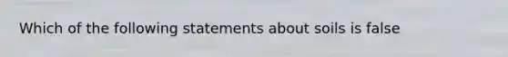 Which of the following statements about soils is false