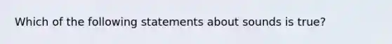 Which of the following statements about sounds is true?