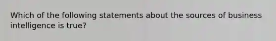 Which of the following statements about the sources of business intelligence is true?