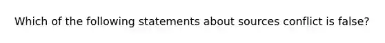 Which of the following statements about sources conflict is false?