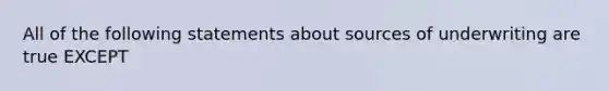 All of the following statements about sources of underwriting are true EXCEPT