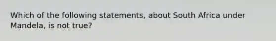 Which of the following statements, about South Africa under Mandela, is not true?