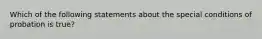 Which of the following statements about the special conditions of probation is true?