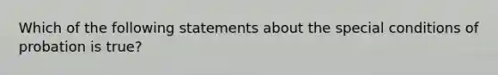 Which of the following statements about the special conditions of probation is true?