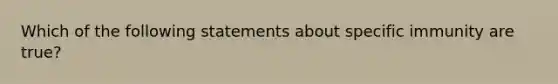 Which of the following statements about specific immunity are true?