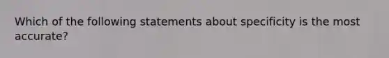 Which of the following statements about specificity is the most accurate?