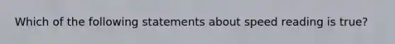 Which of the following statements about speed reading is true?