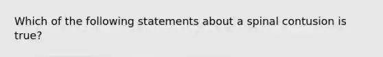 Which of the following statements about a spinal contusion is true?