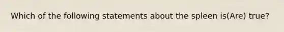 Which of the following statements about the spleen is(Are) true?