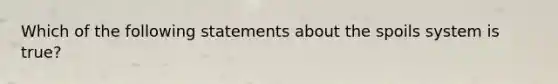 Which of the following statements about the spoils system is true?