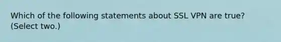 Which of the following statements about SSL VPN are true? (Select two.)