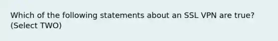 Which of the following statements about an SSL VPN are true? (Select TWO)