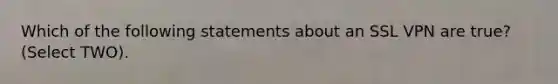 Which of the following statements about an SSL VPN are true? (Select TWO).