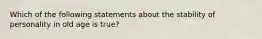 Which of the following statements about the stability of personality in old age is true?