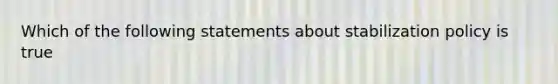 Which of the following statements about stabilization policy is true