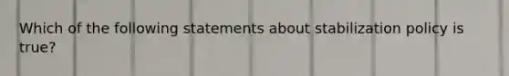 Which of the following statements about stabilization policy is true?