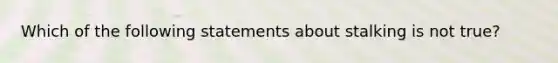 Which of the following statements about stalking is not true?