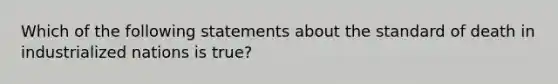 Which of the following statements about the standard of death in industrialized nations is true?