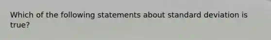 Which of the following statements about standard deviation is true?