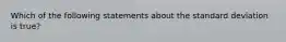 Which of the following statements about the standard deviation is true?