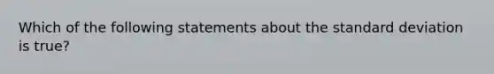 Which of the following statements about the standard deviation is true?