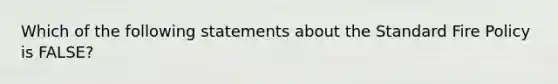 Which of the following statements about the Standard Fire Policy is FALSE?