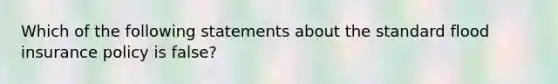 Which of the following statements about the standard flood insurance policy is false?