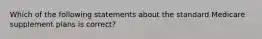 Which of the following statements about the standard Medicare supplement plans is correct?