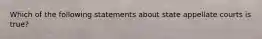 Which of the following statements about state appellate courts is true?