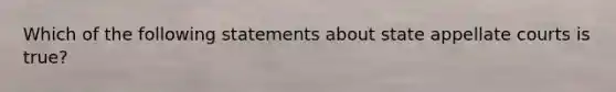 Which of the following statements about state appellate courts is true?