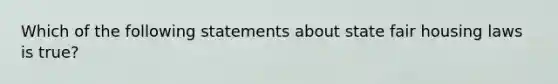 Which of the following statements about state fair housing laws is true?