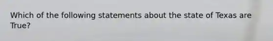 Which of the following statements about the state of Texas are True?