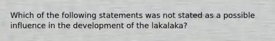 Which of the following statements was not stated as a possible influence in the development of the lakalaka?