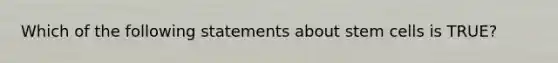 Which of the following statements about stem cells is TRUE?