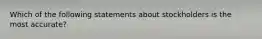 Which of the following statements about stockholders is the most accurate?