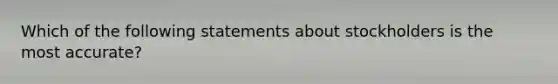 Which of the following statements about stockholders is the most accurate?