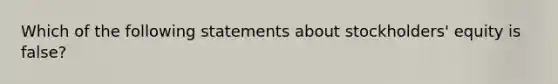 Which of the following statements about stockholders' equity is false?