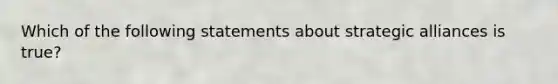 Which of the following statements about strategic alliances is true?