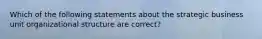 Which of the following statements about the strategic business unit organizational structure are correct?