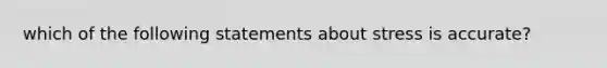 which of the following statements about stress is accurate?